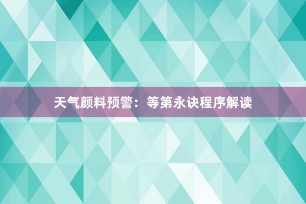 天气颜料预警：等第永诀程序解读