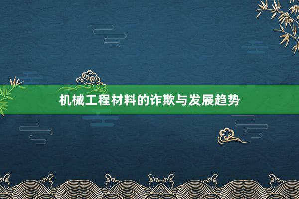 机械工程材料的诈欺与发展趋势