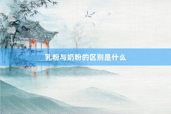 乳粉与奶粉的区别是什么